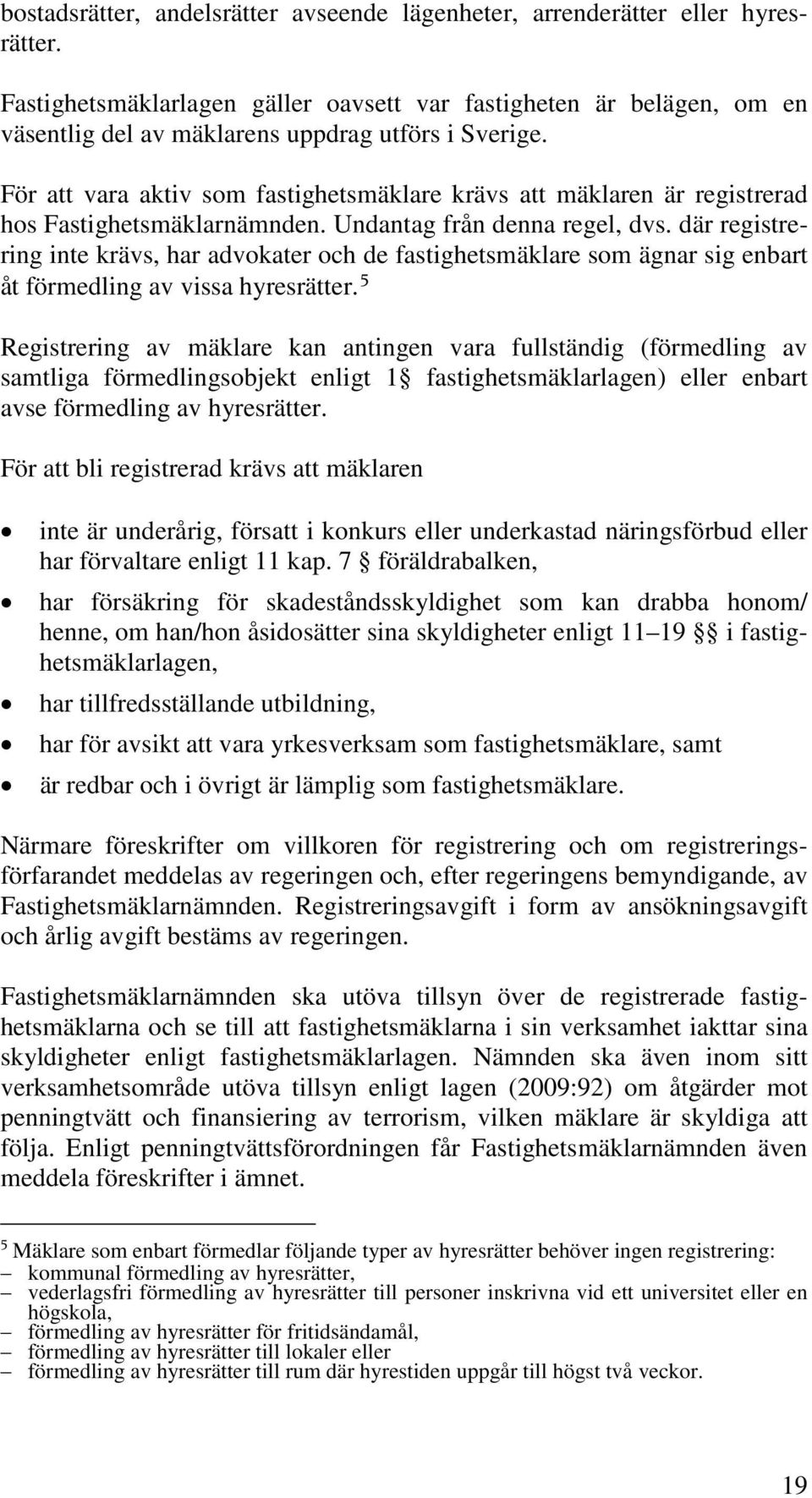 För att vara aktiv som fastighetsmäklare krävs att mäklaren är registrerad hos Fastighetsmäklarnämnden. Undantag från denna regel, dvs.