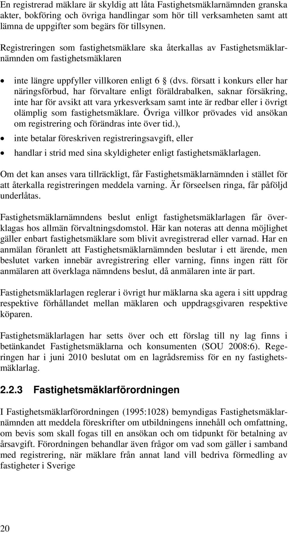 försatt i konkurs eller har näringsförbud, har förvaltare enligt föräldrabalken, saknar försäkring, inte har för avsikt att vara yrkesverksam samt inte är redbar eller i övrigt olämplig som