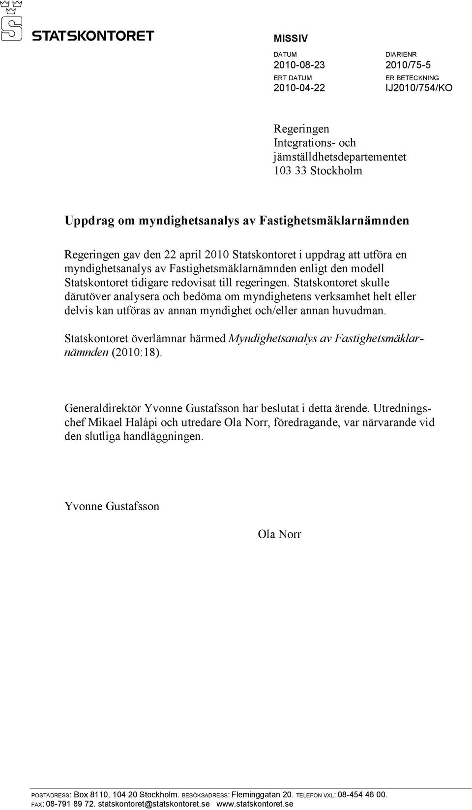 regeringen. Statskontoret skulle därutöver analysera och bedöma om myndighetens verksamhet helt eller delvis kan utföras av annan myndighet och/eller annan huvudman.