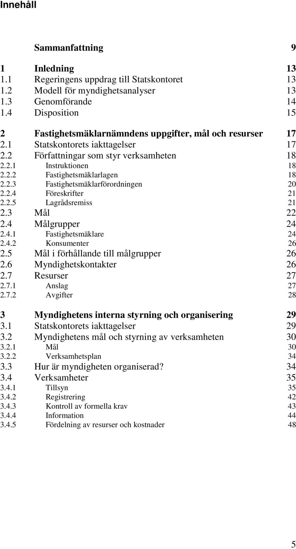 2.3 Fastighetsmäklarförordningen 20 2.2.4 Föreskrifter 21 2.2.5 Lagrådsremiss 21 2.3 Mål 22 2.4 Målgrupper 24 2.4.1 Fastighetsmäklare 24 2.4.2 Konsumenter 26 2.