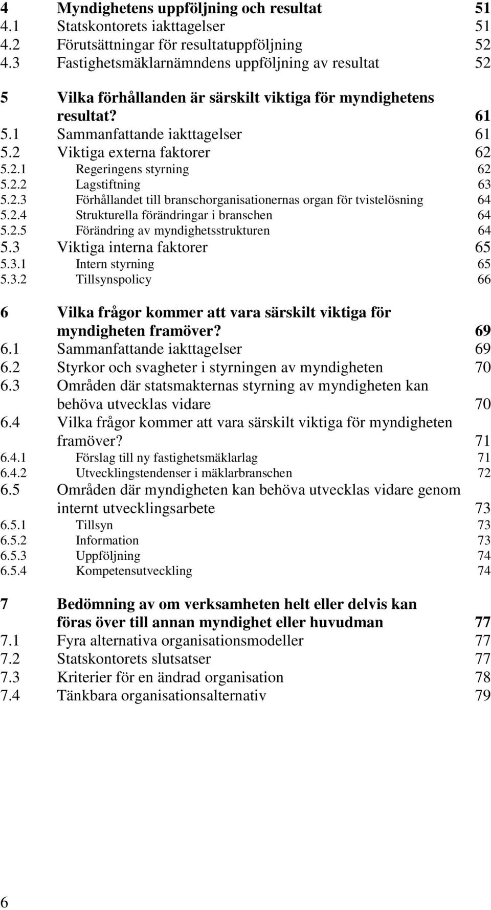 2.2 Lagstiftning 63 5.2.3 Förhållandet till branschorganisationernas organ för tvistelösning 64 5.2.4 Strukturella förändringar i branschen 64 5.2.5 Förändring av myndighetsstrukturen 64 5.