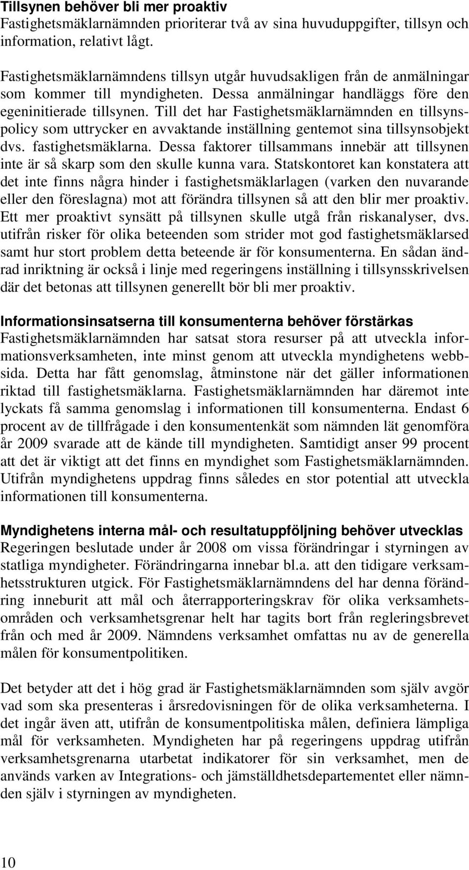 Till det har Fastighetsmäklarnämnden en tillsynspolicy som uttrycker en avvaktande inställning gentemot sina tillsynsobjekt dvs. fastighetsmäklarna.