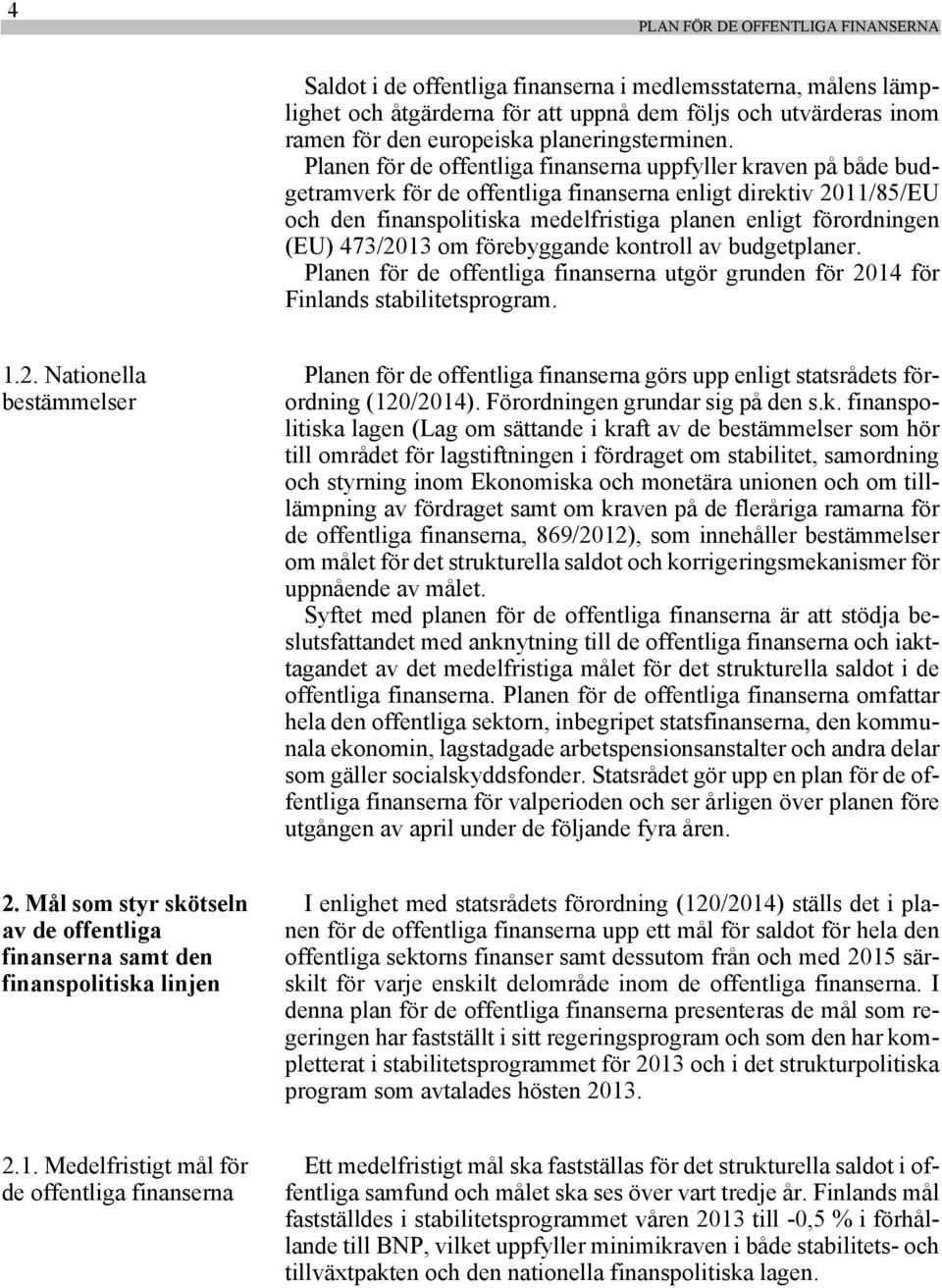 Planen för de offentliga finanserna uppfyller kraven på både budgetramverk för de offentliga finanserna enligt direktiv 2011/85/EU och den finanspolitiska medelfristiga planen enligt förordningen