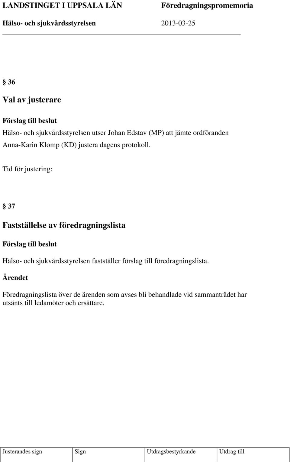 Tid för justering: 37 Fastställelse av föredragningslista Förslag till beslut Hälso- och sjukvårdsstyrelsen fastställer förslag till