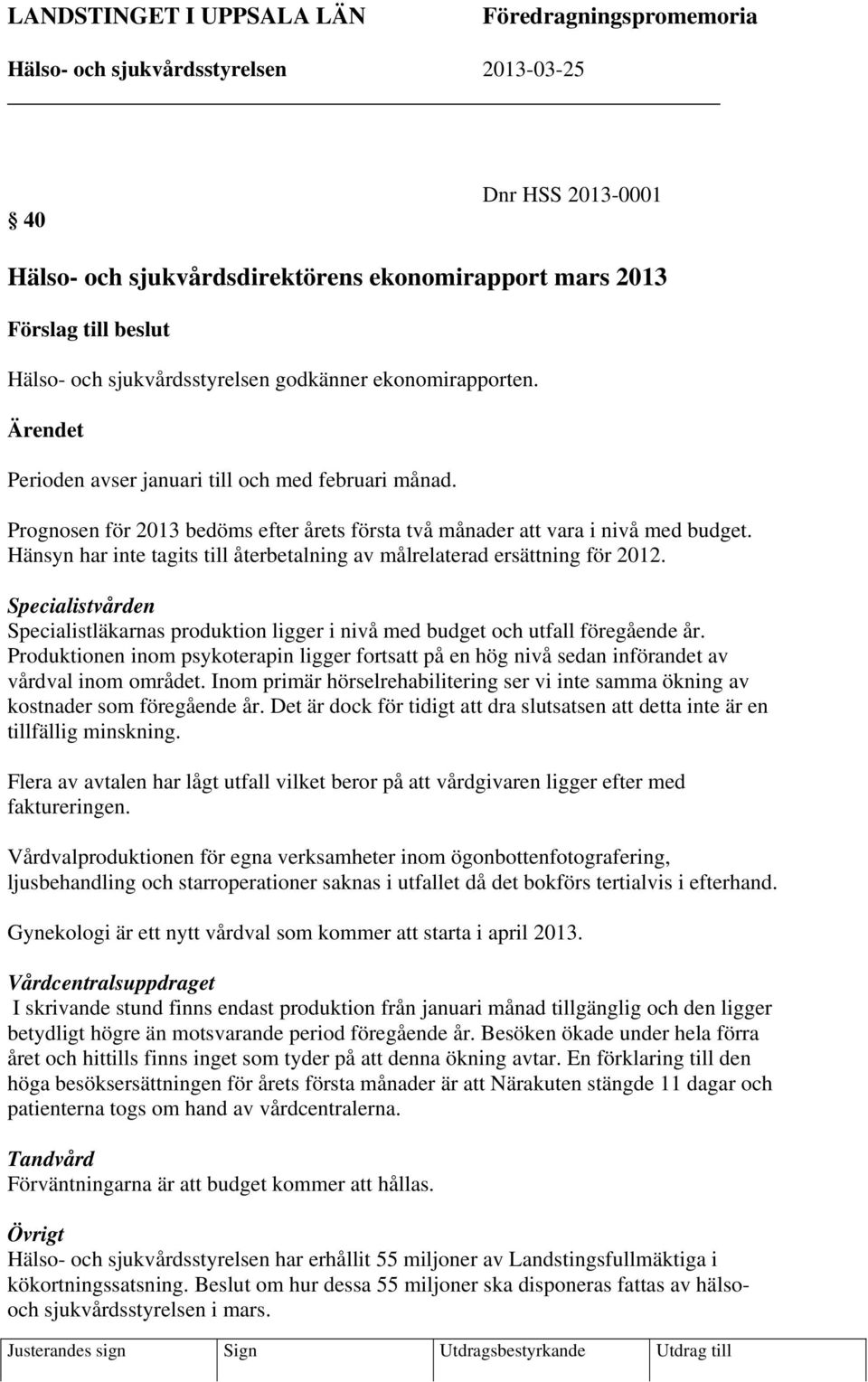 Hänsyn har inte tagits till återbetalning av målrelaterad ersättning för 2012. Specialistvården Specialistläkarnas produktion ligger i nivå med budget och utfall föregående år.