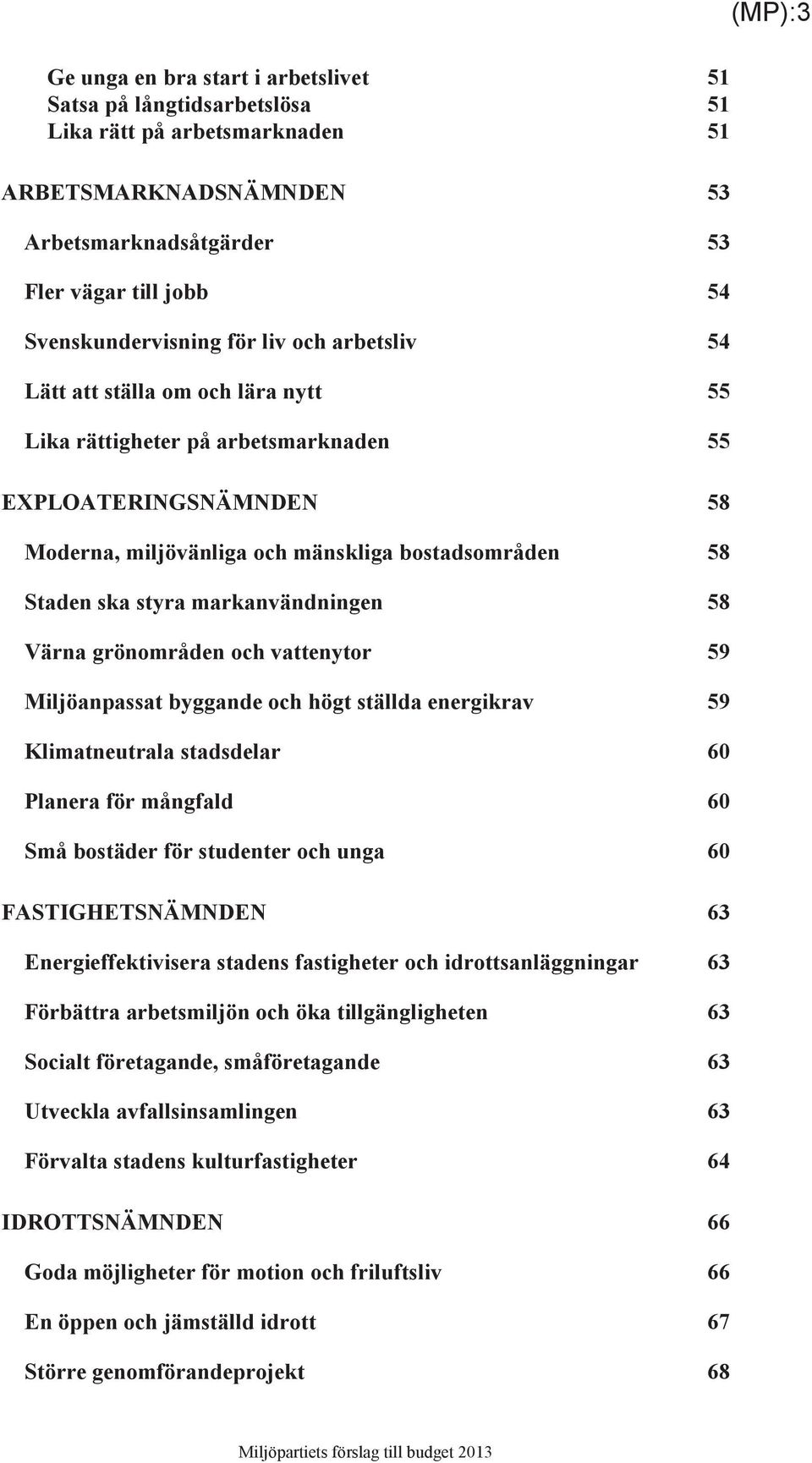 markanvändningen 58 Värna grönområden och vattenytor 59 Miljöanpassat byggande och högt ställda energikrav 59 Klimatneutrala stadsdelar 60 Planera för mångfald 60 Små bostäder för studenter och unga