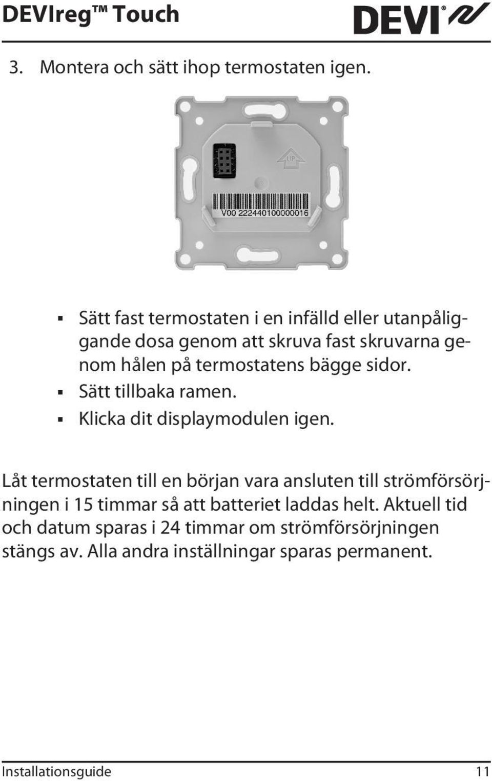 termostatens bägge sidor. Sätt tillbaka ramen. Klicka dit displaymodulen igen.