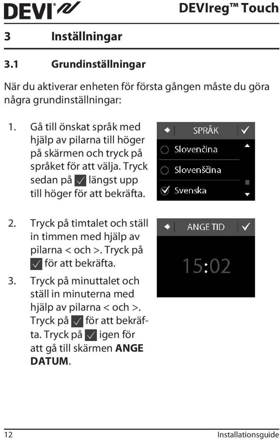 Tryck sedan på längst upp till höger för att bekräfta. 2. Tryck på timtalet och ställ in timmen med hjälp av pilarna < och >.