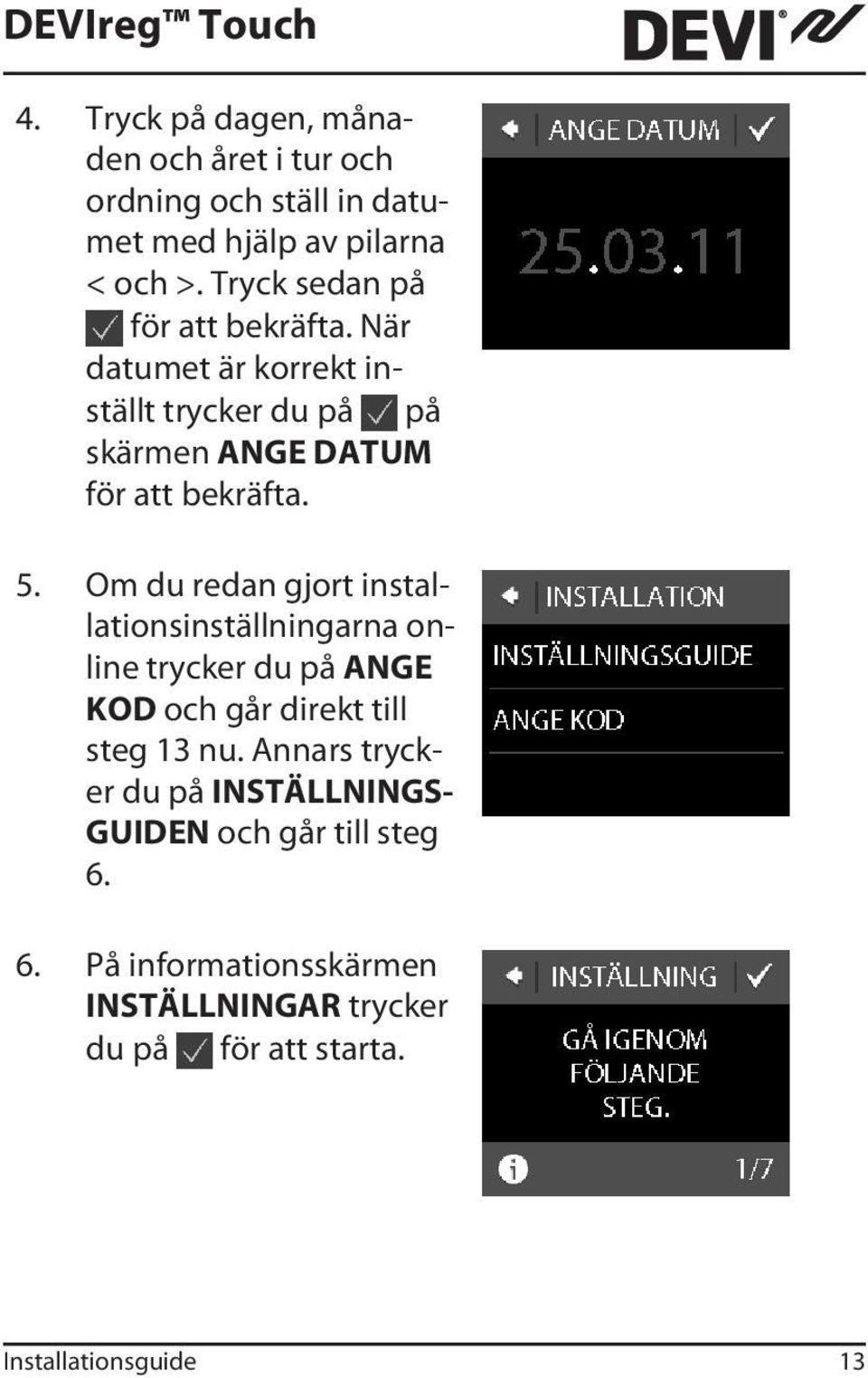 Om du redan gjort installationsinställningarna online trycker du på ANGE KOD och går direkt till steg 13 nu.