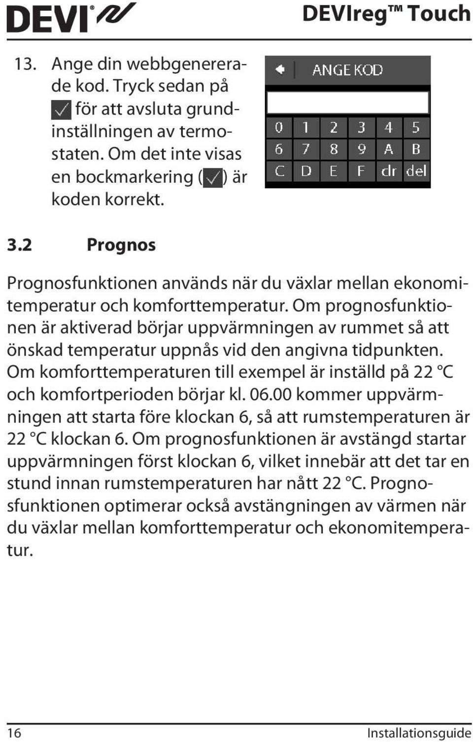 Om prognosfunktionen är aktiverad börjar uppvärmningen av rummet så att önskad temperatur uppnås vid den angivna tidpunkten.