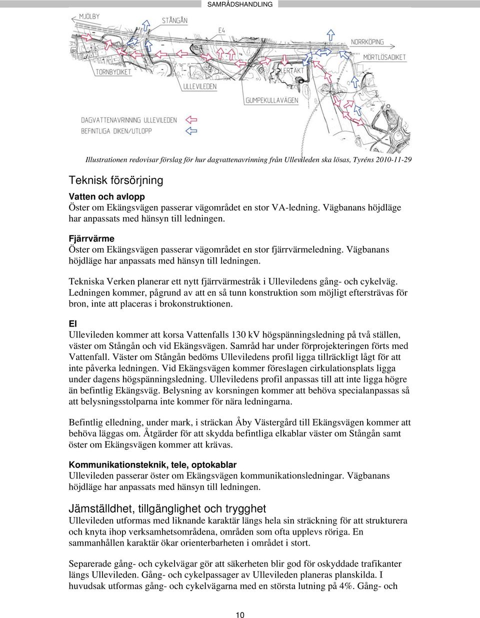 Vägbanans höjdläge har anpassats med hänsyn till ledningen. Tekniska Verken planerar ett nytt fjärrvärmestråk i Ulleviledens gång- och cykelväg.