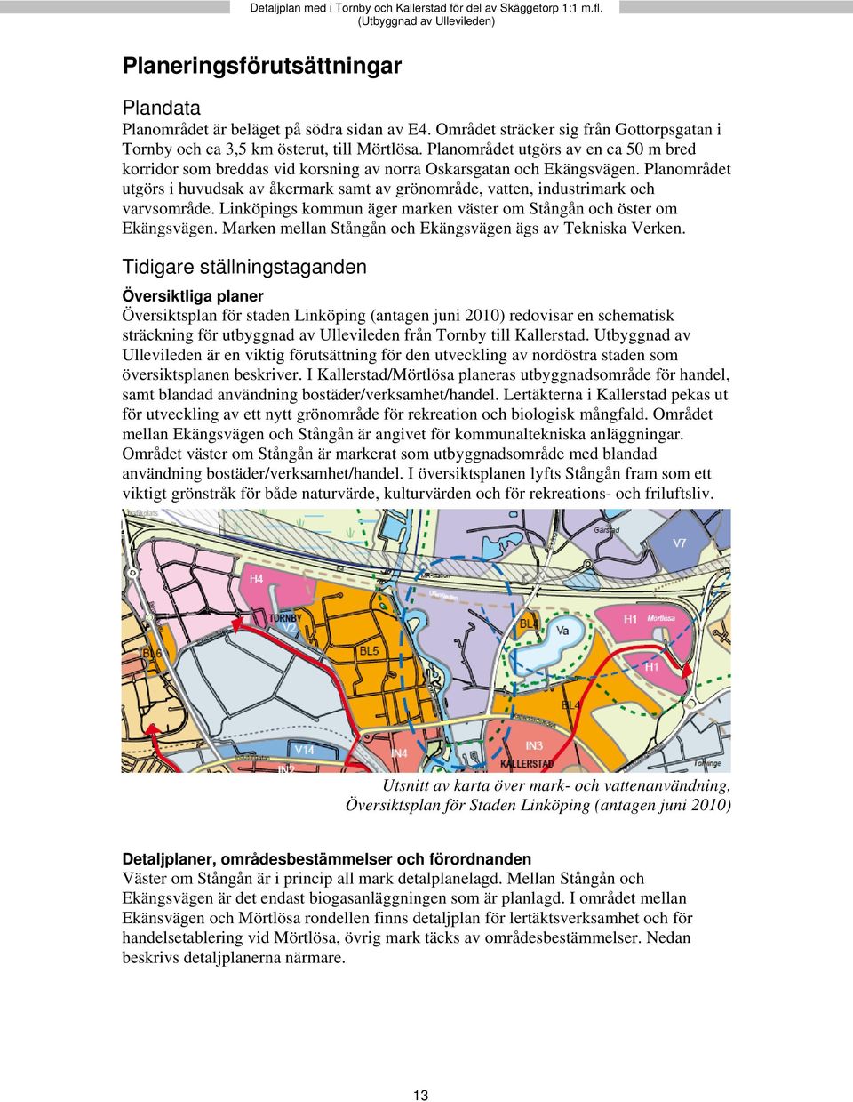 Planområdet utgörs i huvudsak av åkermark samt av grönområde, vatten, industrimark och varvsområde. Linköpings kommun äger marken väster om Stångån och öster om Ekängsvägen.