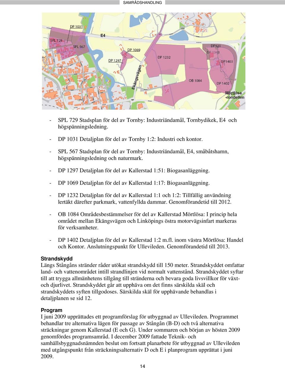 - DP 1069 Detaljplan för del av Kallerstad 1:17: Biogasanläggning. - DP 1232 Detaljplan för del av Kallerstad 1:1 och 1:2: Tillfällig användning lertäkt därefter parkmark, vattenfyllda dammar.