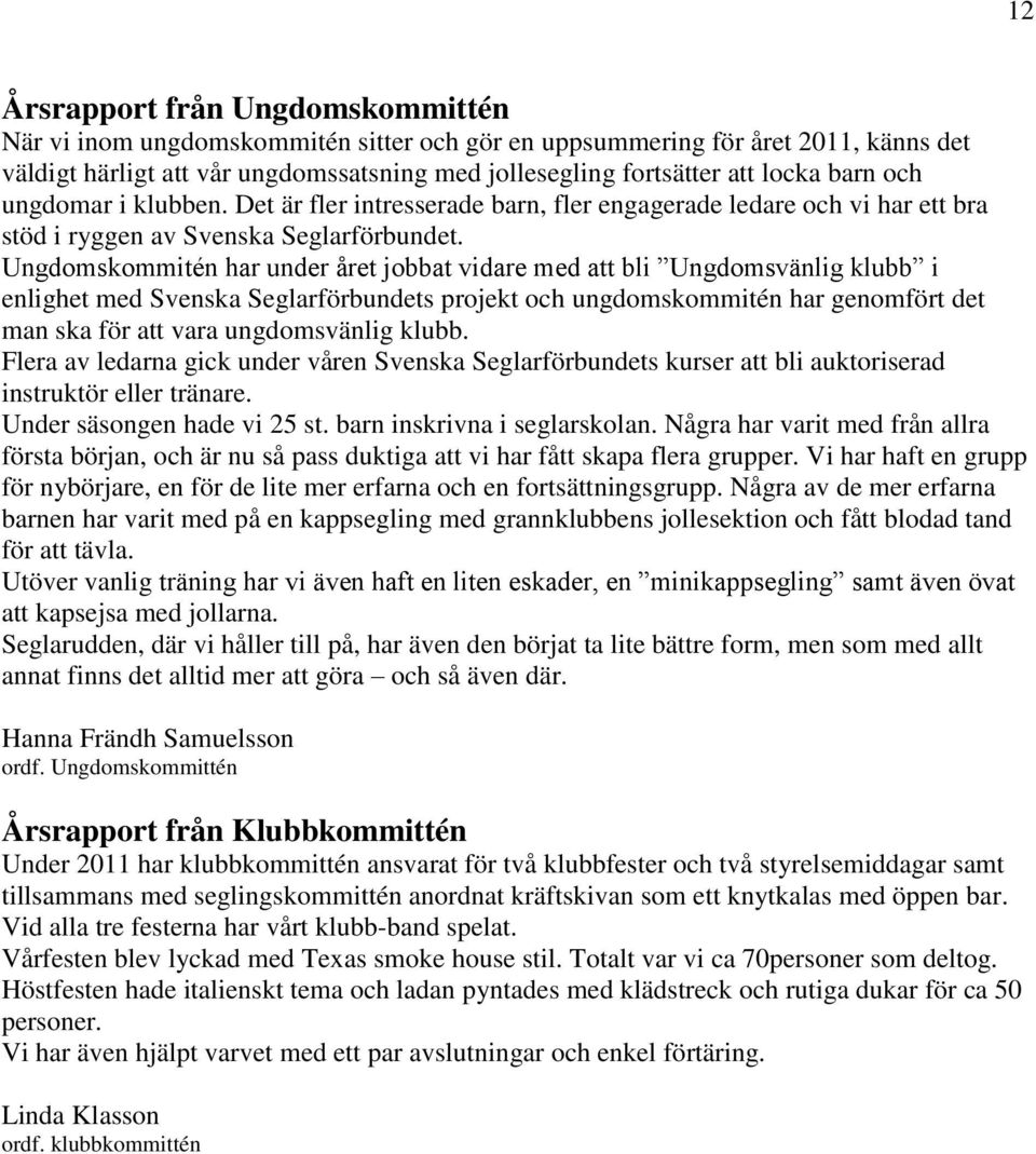 Ungdomskommitén har under året jobbat vidare med att bli Ungdomsvänlig klubb i enlighet med Svenska Seglarförbundets projekt och ungdomskommitén har genomfört det man ska för att vara ungdomsvänlig