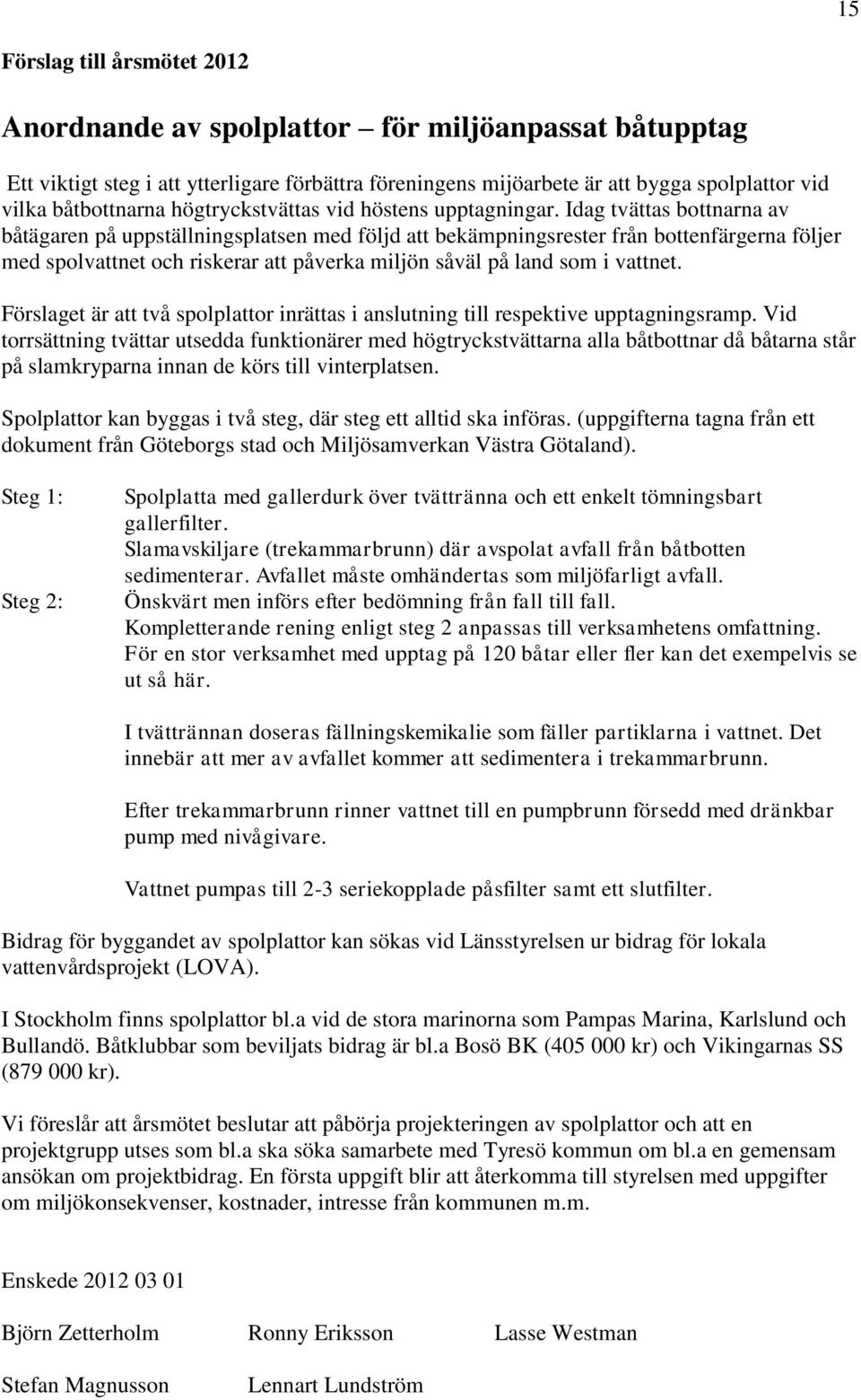 Idag tvättas bottnarna av båtägaren på uppställningsplatsen med följd att bekämpningsrester från bottenfärgerna följer med spolvattnet och riskerar att påverka miljön såväl på land som i vattnet.