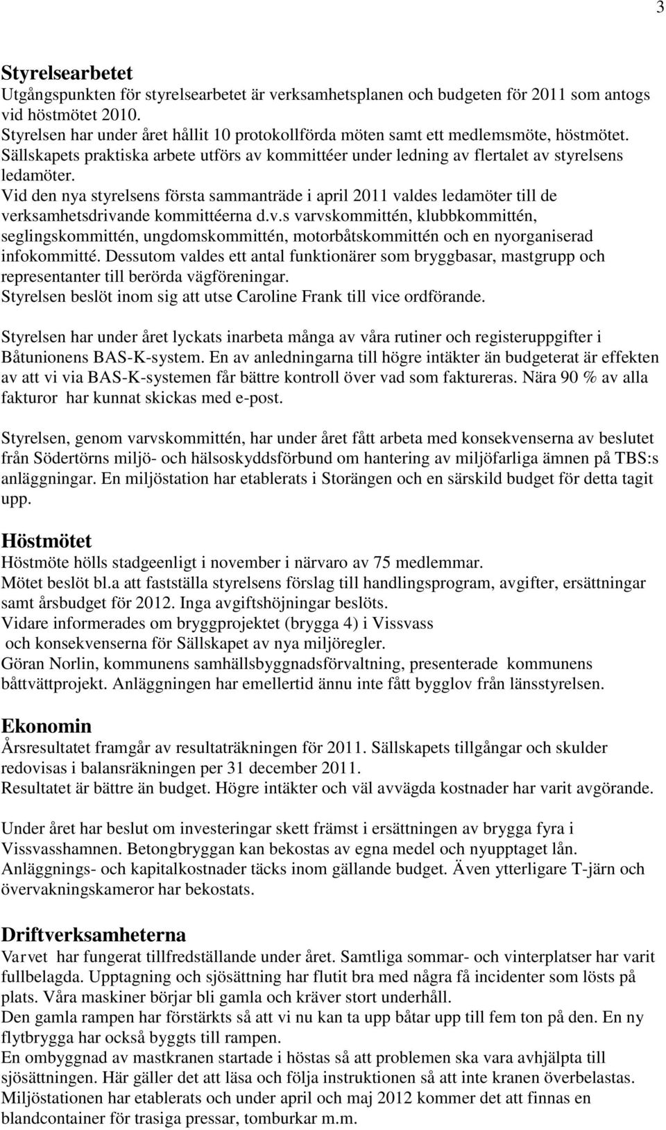 Vid den nya styrelsens första sammanträde i april 2011 valdes ledamöter till de verksamhetsdrivande kommittéerna d.v.s varvskommittén, klubbkommittén, seglingskommittén, ungdomskommittén, motorbåtskommittén och en nyorganiserad infokommitté.