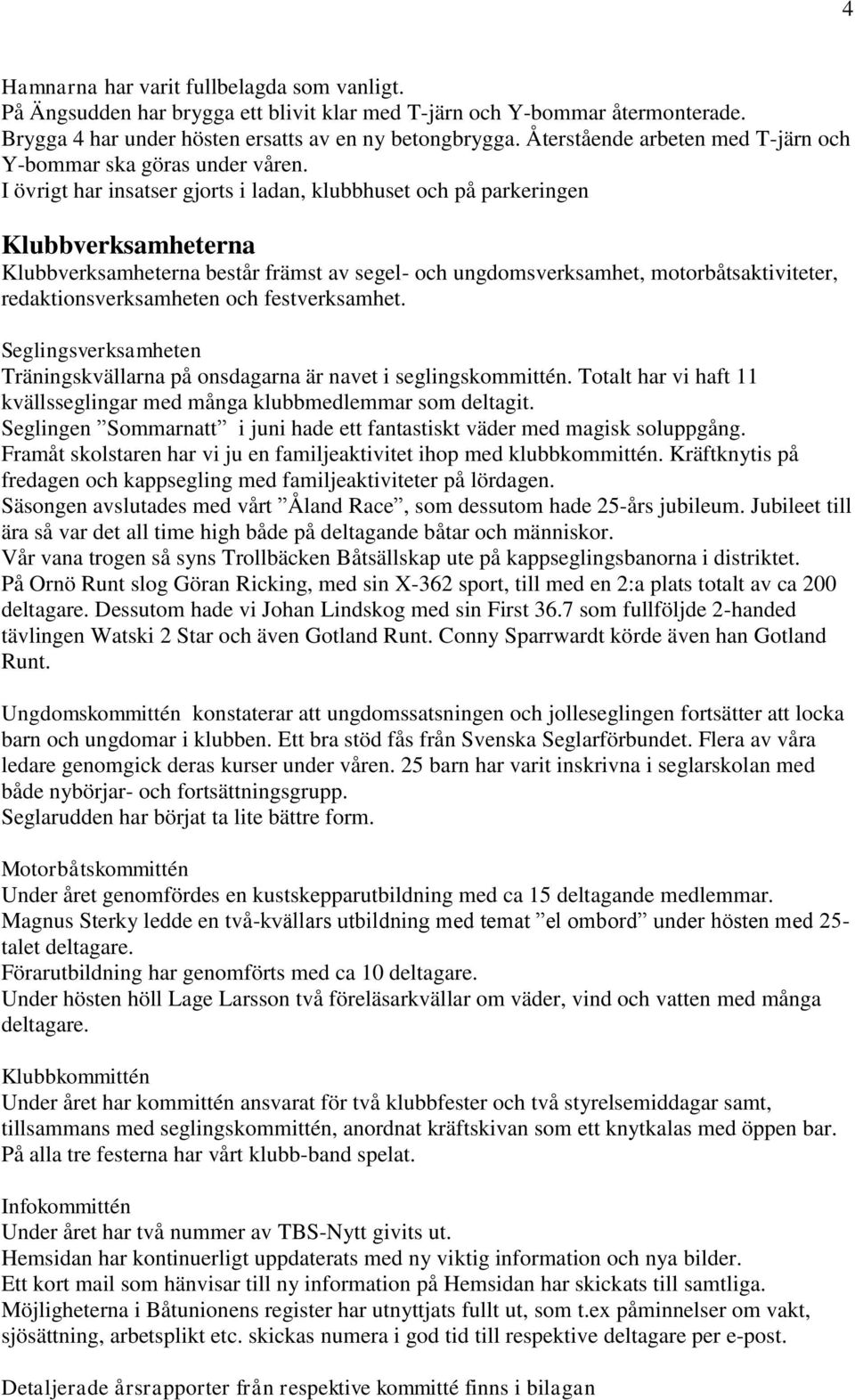 I övrigt har insatser gjorts i ladan, klubbhuset och på parkeringen Klubbverksamheterna Klubbverksamheterna består främst av segel- och ungdomsverksamhet, motorbåtsaktiviteter, redaktionsverksamheten