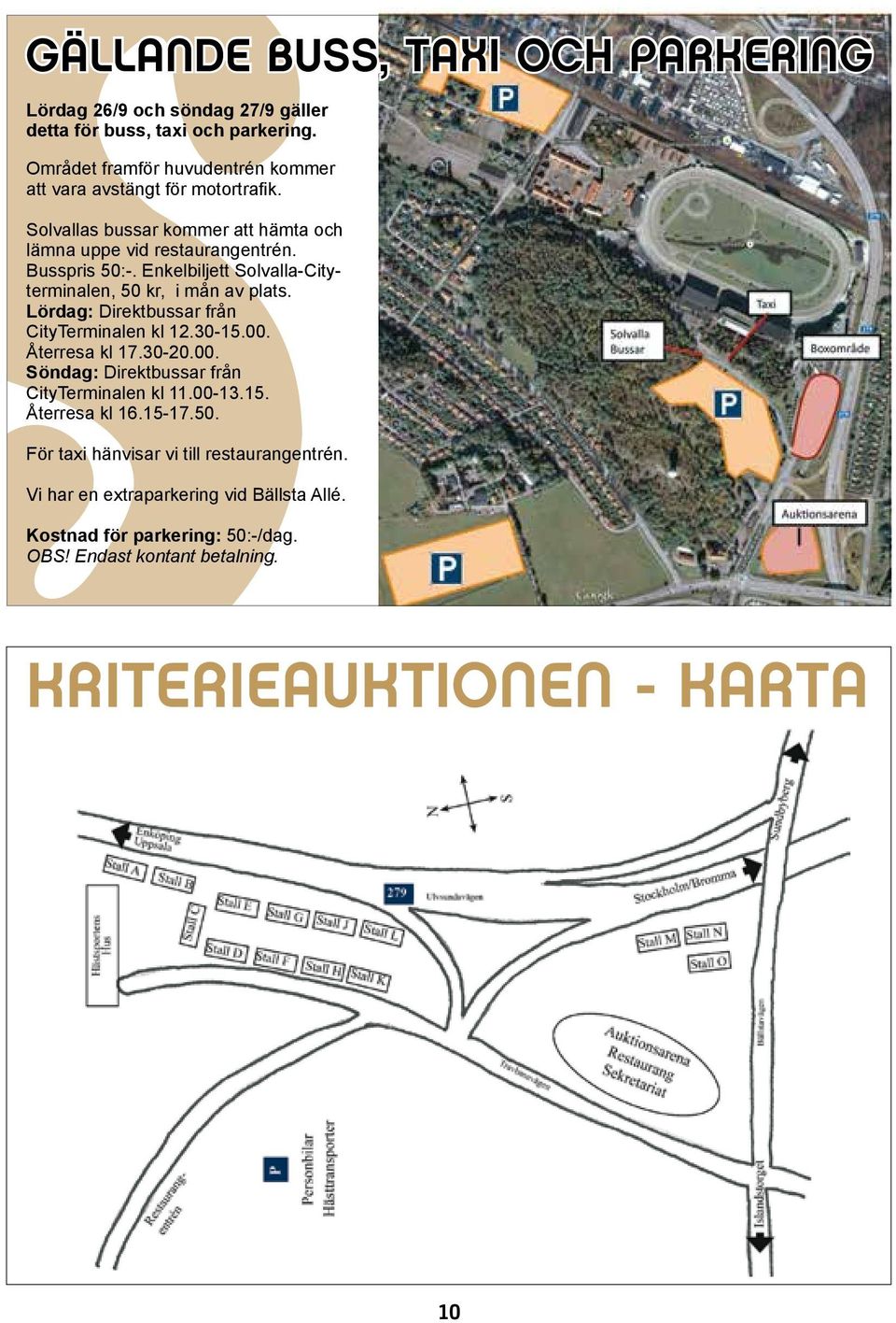 Enkelbiljett Solvalla-Cityterminalen, 50 kr, i mån av plats. Lördag: Direktbussar från CityTerminalen kl 12.30-15.00. Återresa kl 17.30-20.00. Söndag: Direktbussar från CityTerminalen kl 11.