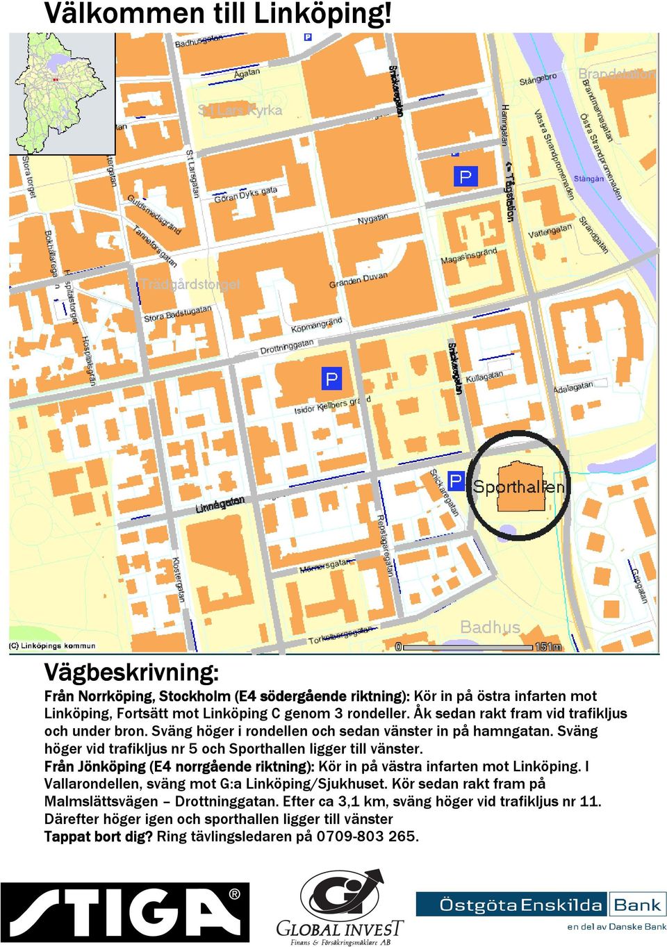 Åk sedan rakt fram vid trafikljus och under bron. Sväng höger i rondellen och sedan vänster in på hamngatan. Sväng höger vid trafikljus nr 5 och Sporthallen ligger till vänster.