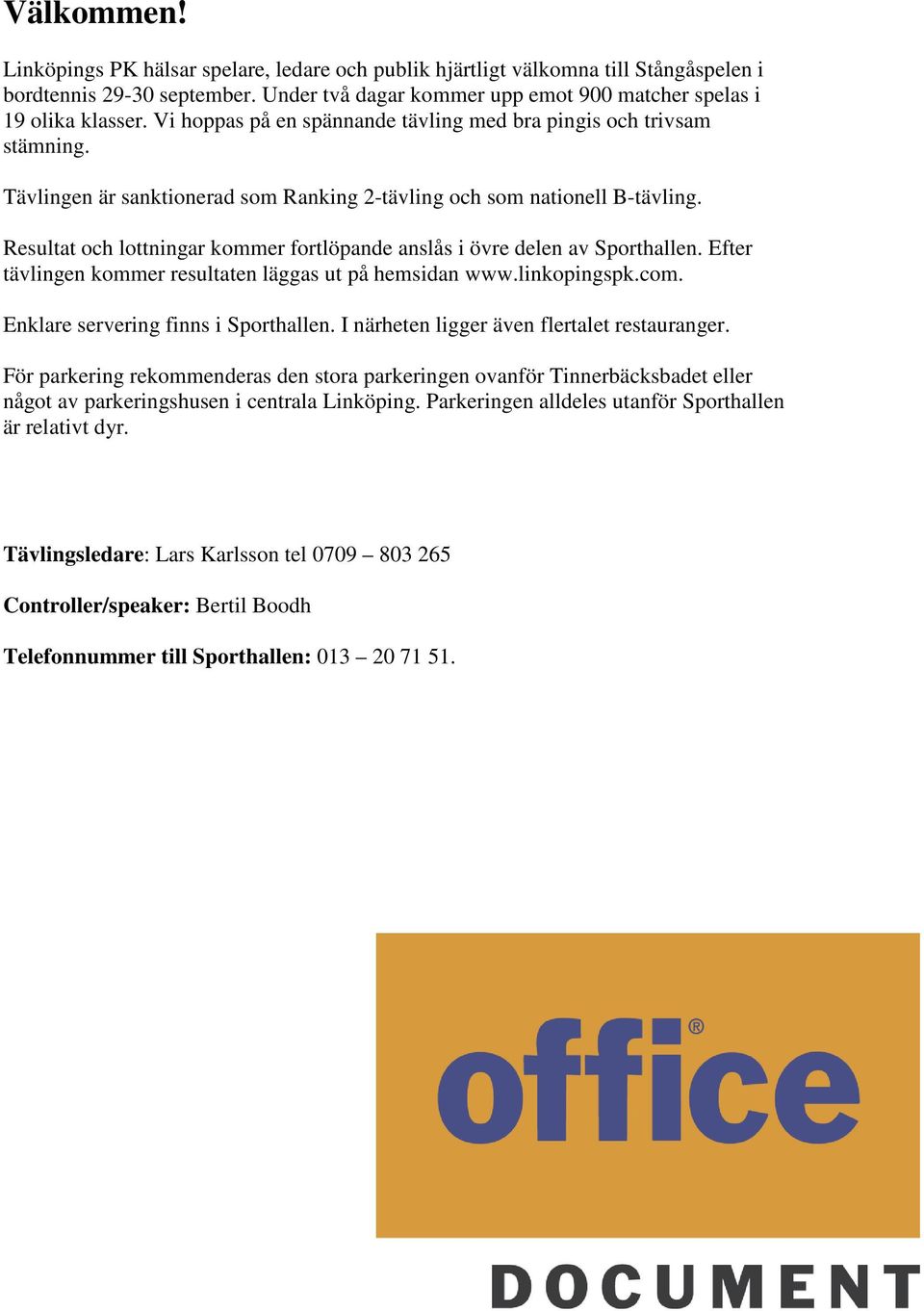 Resultat och lottningar kommer fortlöpande anslås i övre delen av Sporthallen. Efter tävlingen kommer resultaten läggas ut på hemsidan www.linkopingspk.com. Enklare servering finns i Sporthallen.