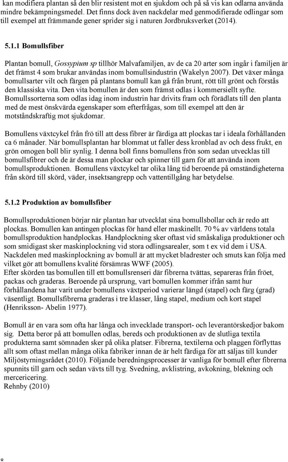 ). 5.1.1 Bomullsfiber Plantan bomull, Gossypium sp tillhör Malvafamiljen, av de ca 20 arter som ingår i familjen är det främst 4 som brukar användas inom bomullsindustrin (Wakelyn 2007).