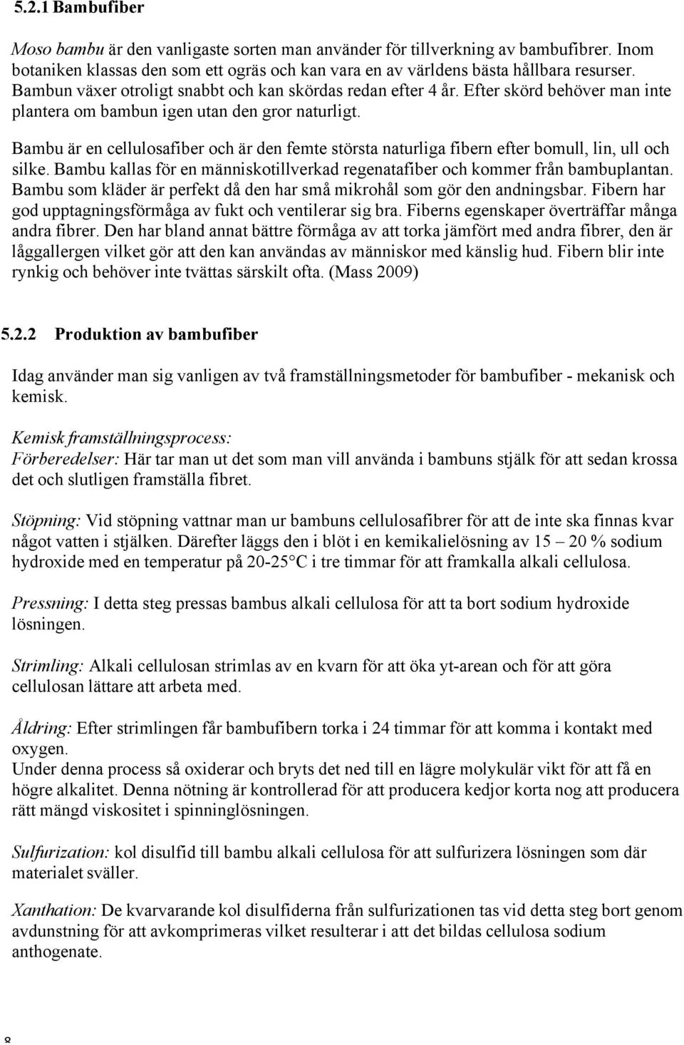 Bambu är en cellulosafiber och är den femte största naturliga fibern efter bomull, lin, ull och silke. Bambu kallas för en människotillverkad regenatafiber och kommer från bambuplantan.