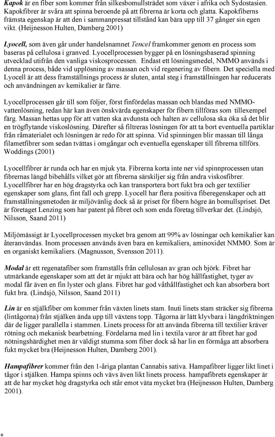 (Heijnesson Hulten, Damberg 2001) Lyocell, som även går under handelsnamnet Tencel framkommer genom en process som baseras på cellulosa i granved.