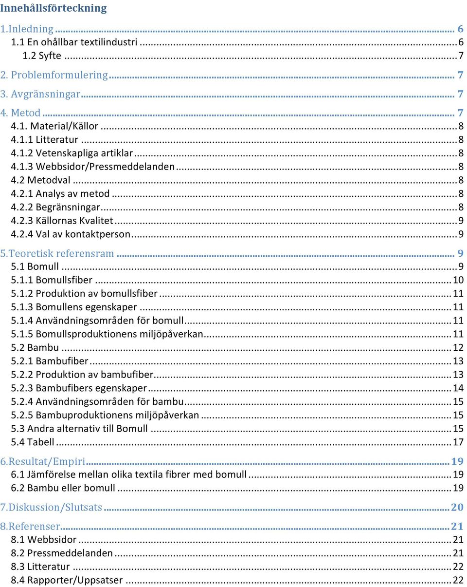 .. 9 5.1 Bomull... 9 5.1.1 Bomullsfiber... 10 5.1.2 Produktion av bomullsfiber... 11 5.1.3 Bomullens egenskaper... 11 5.1.4 Användningsområden för bomull... 11 5.1.5 Bomullsproduktionens miljöpåverkan.