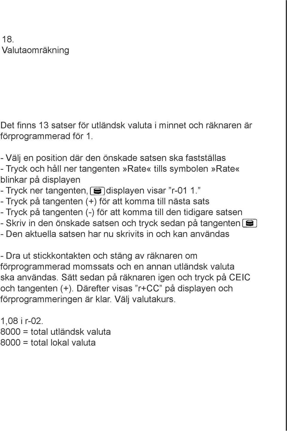 - Tryck på tangenten (+) för att komma till nästa sats - Tryck på tangenten (-) för att komma till den tidigare satsen - Skriv in den önskade satsen och tryck sedan på tangenten - Den aktuella satsen