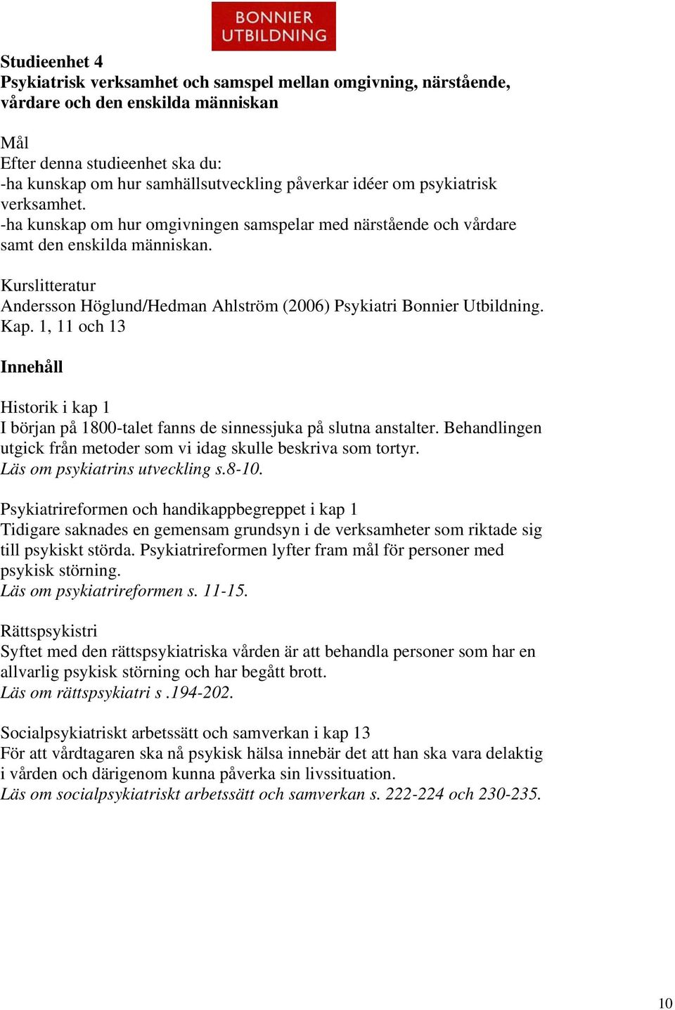 Kurslitteratur Andersson Höglund/Hedman Ahlström (2006) Psykiatri Bonnier Utbildning. Kap. 1, 11 och 13 Innehåll Historik i kap 1 I början på 1800-talet fanns de sinnessjuka på slutna anstalter.