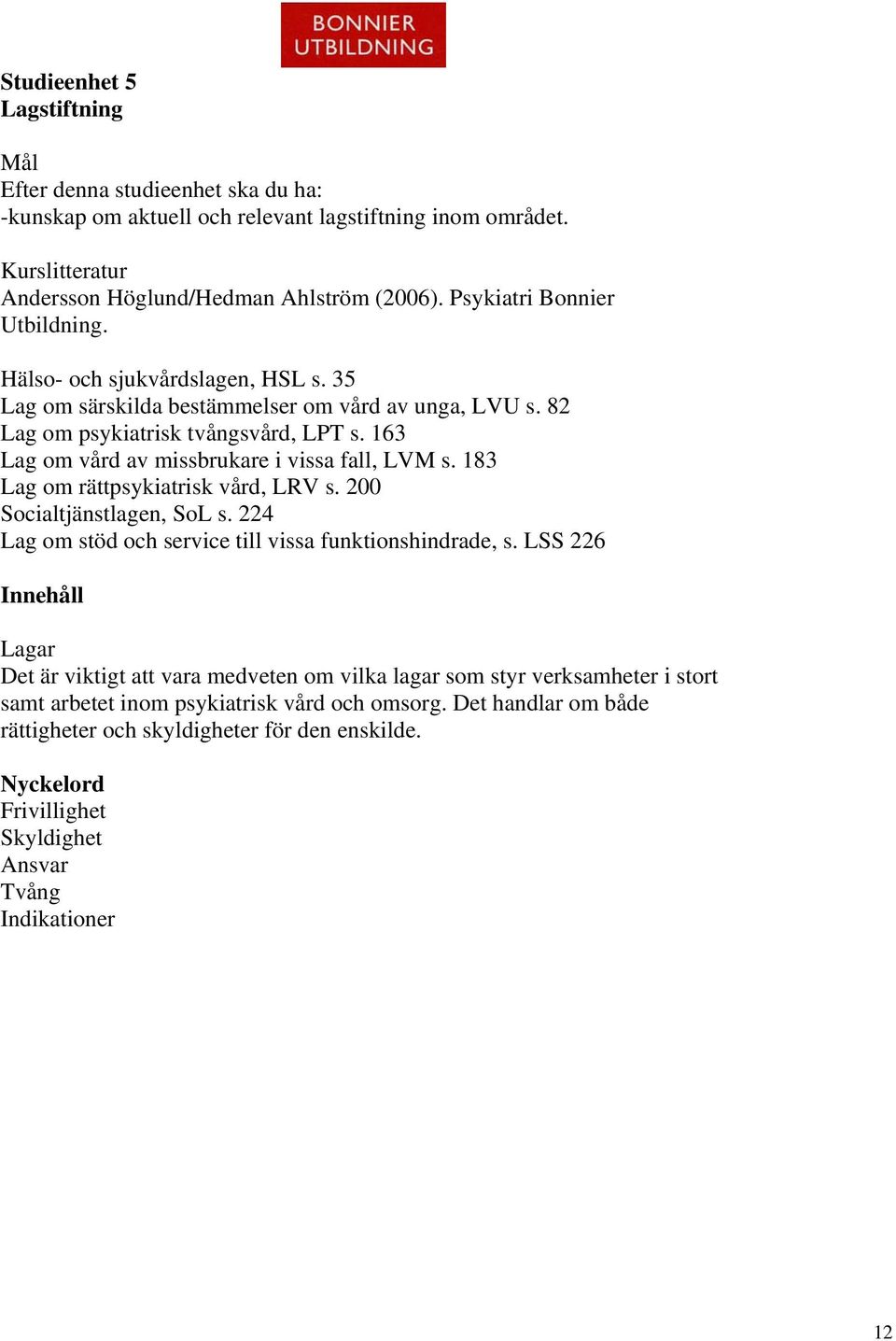 163 Lag om vård av missbrukare i vissa fall, LVM s. 183 Lag om rättpsykiatrisk vård, LRV s. 200 Socialtjänstlagen, SoL s. 224 Lag om stöd och service till vissa funktionshindrade, s.