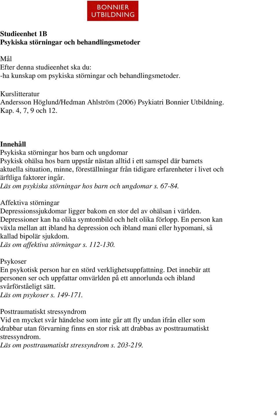 Innehåll Psykiska störningar hos barn och ungdomar Psykisk ohälsa hos barn uppstår nästan alltid i ett samspel där barnets aktuella situation, minne, föreställningar från tidigare erfarenheter i