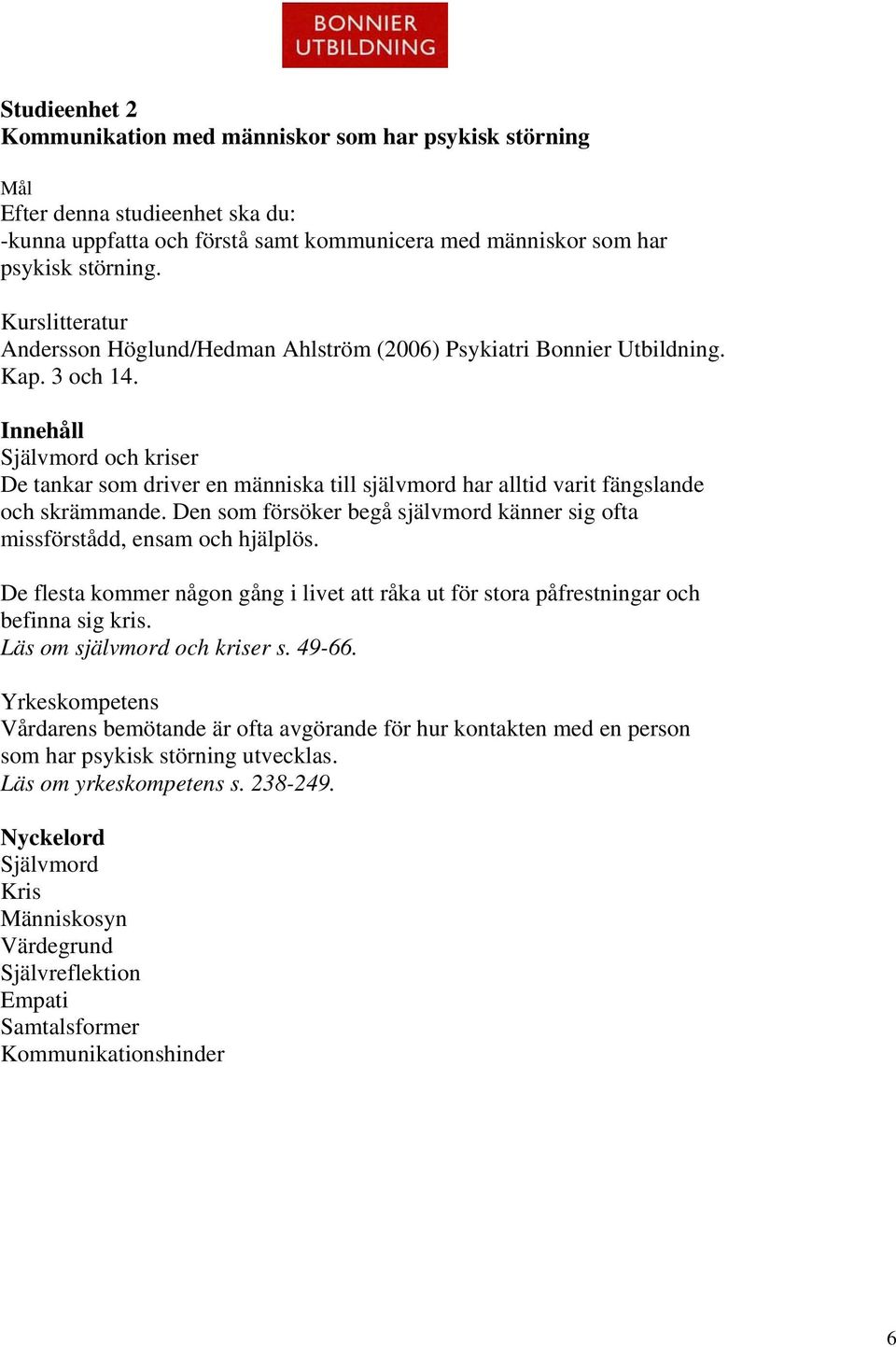 Innehåll Självmord och kriser De tankar som driver en människa till självmord har alltid varit fängslande och skrämmande.