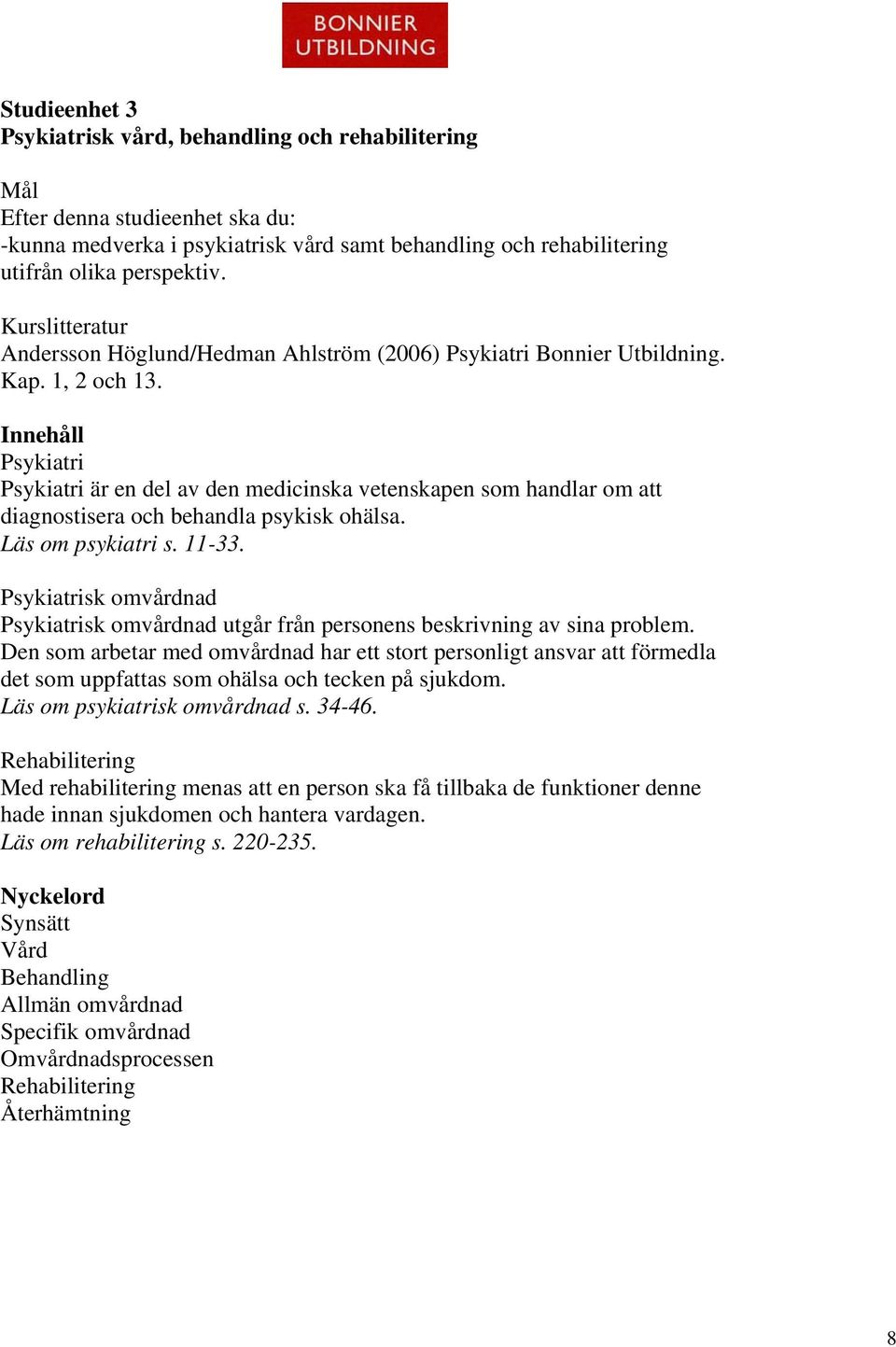 Innehåll Psykiatri Psykiatri är en del av den medicinska vetenskapen som handlar om att diagnostisera och behandla psykisk ohälsa. Läs om psykiatri s. 11-33.