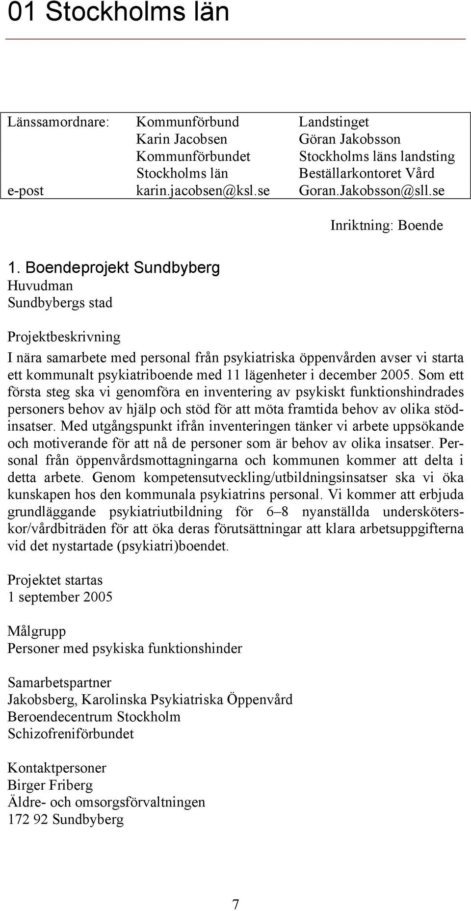 Boendeprojekt Sundbyberg Sundbybergs stad I nära samarbete med personal från psykiatriska öppenvården avser vi starta ett kommunalt psykiatriboende med 11 lägenheter i december 2005.