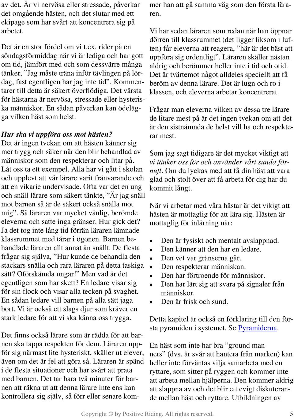 Kommentarer till detta är säkert överflödiga. Det värsta för hästarna är nervösa, stressade eller hysteriska människor. En sådan påverkan kan ödelägga vilken häst som helst.