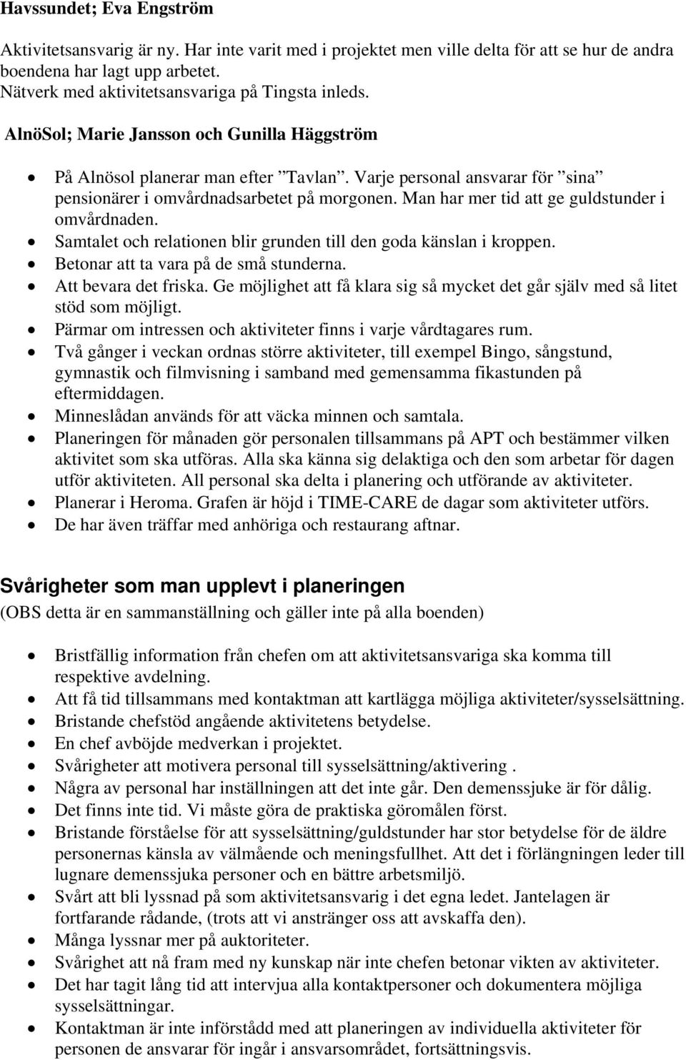 Varje personal ansvarar för sina pensionärer i omvårdnadsarbetet på morgonen. Man har mer tid att ge guldstunder i omvårdnaden. Samtalet och relationen blir grunden till den goda känslan i kroppen.