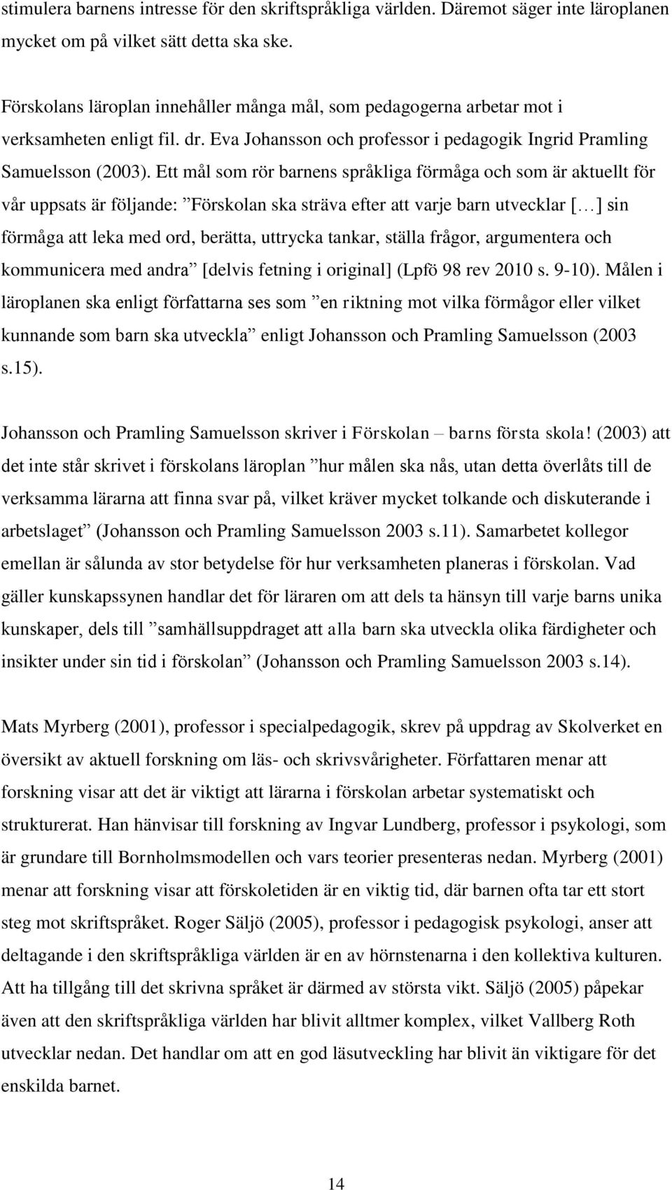 Ett mål som rör barnens språkliga förmåga och som är aktuellt för vår uppsats är följande: Förskolan ska sträva efter att varje barn utvecklar [ ] sin förmåga att leka med ord, berätta, uttrycka