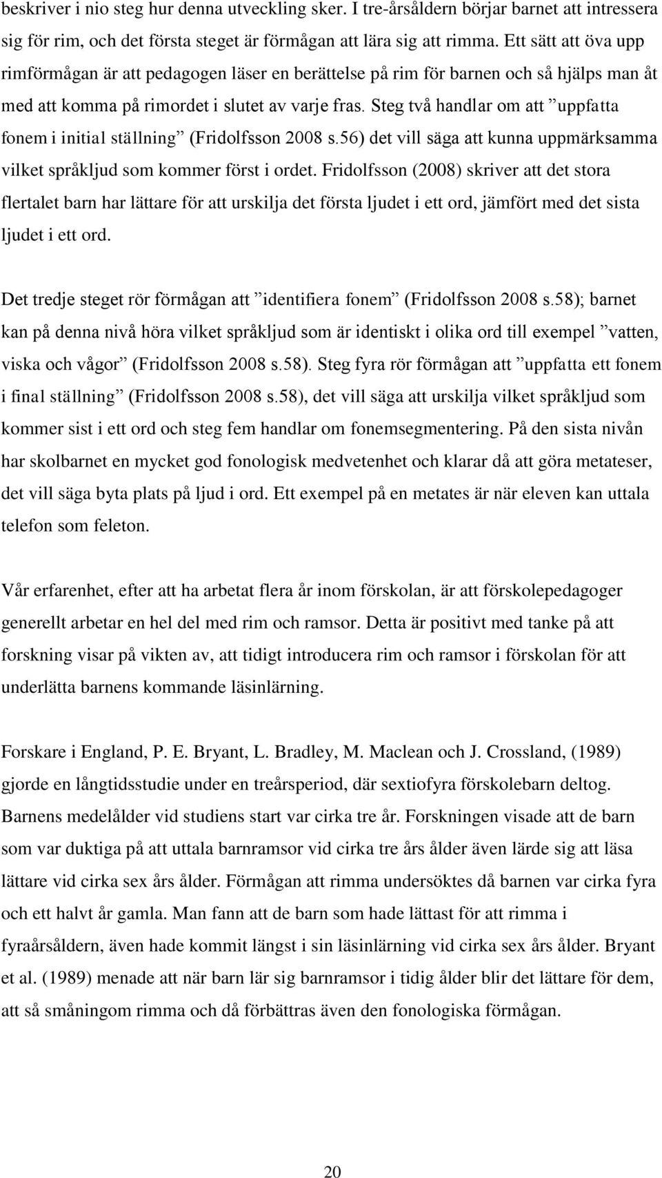 Steg två handlar om att uppfatta fonem i initial ställning (Fridolfsson 2008 s.56) det vill säga att kunna uppmärksamma vilket språkljud som kommer först i ordet.