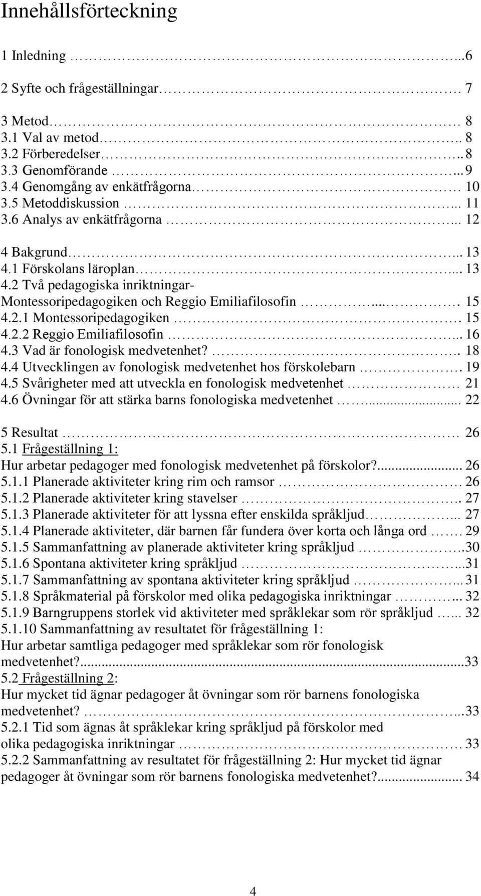 15 4.2.2 Reggio Emiliafilosofin... 16 4.3 Vad är fonologisk medvetenhet?.. 18 4.4 Utvecklingen av fonologisk medvetenhet hos förskolebarn. 19 4.