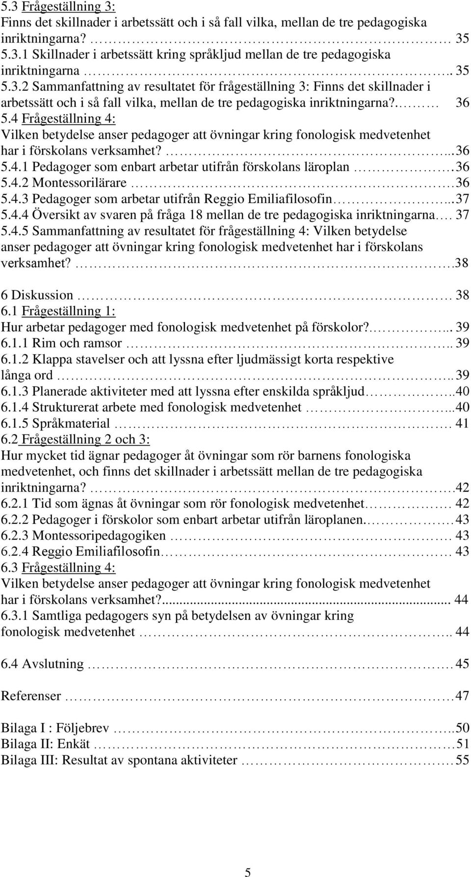 4 Frågeställning 4: Vilken betydelse anser pedagoger att övningar kring fonologisk medvetenhet har i förskolans verksamhet?... 36 5.4.1 Pedagoger som enbart arbetar utifrån förskolans läroplan. 36 5.4.2 Montessorilärare.