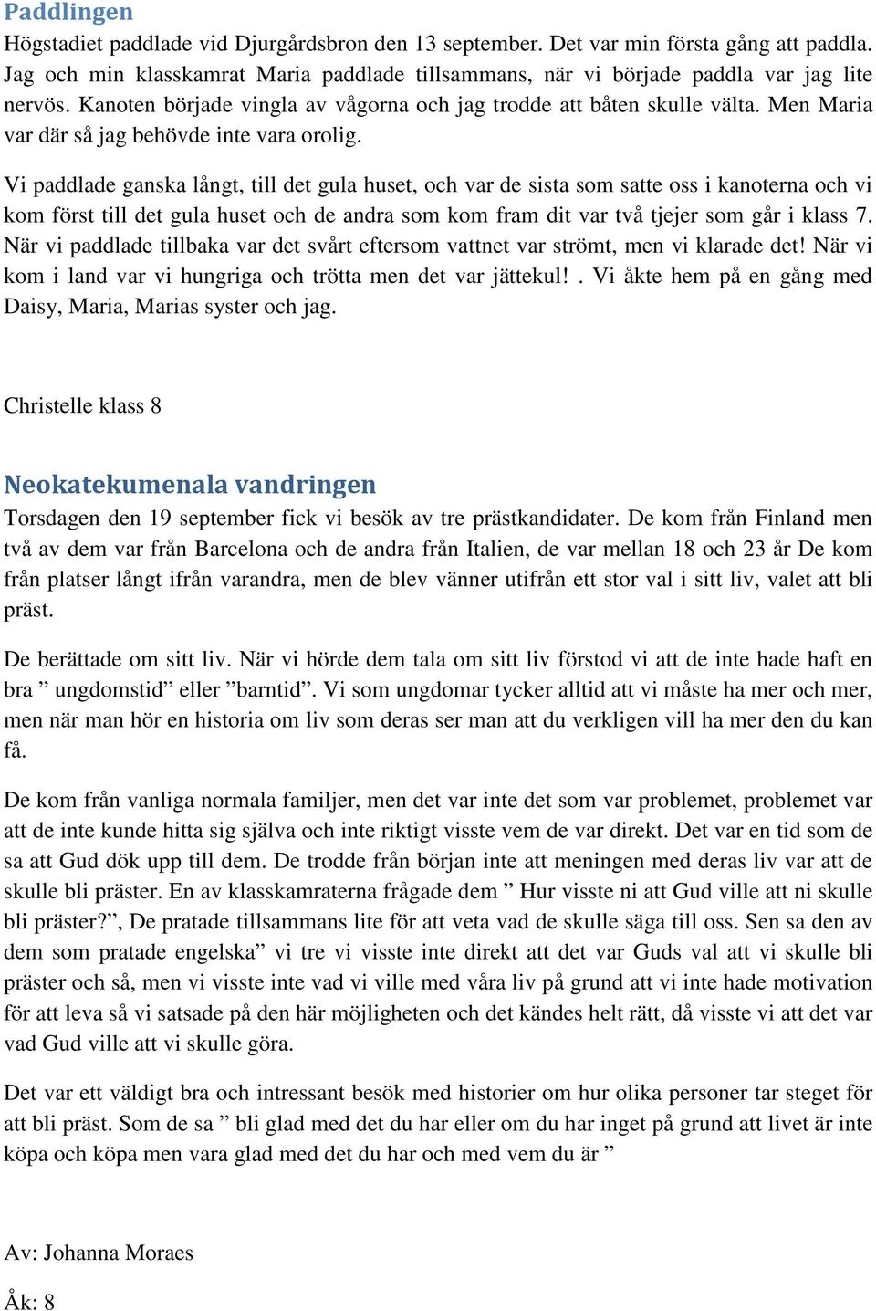 Vi paddlade ganska långt, till det gula huset, och var de sista som satte oss i kanoterna och vi kom först till det gula huset och de andra som kom fram dit var två tjejer som går i klass 7.