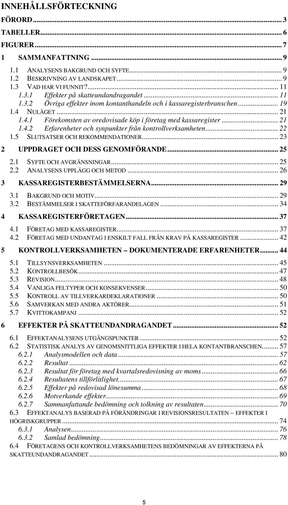 .. 22 1.5 SLUTSATSER OCH REKOMMENDATIONER... 23 2 UPPDRAGET OCH DESS GENOMFÖRANDE... 25 2.1 SYFTE OCH AVGRÄNSNINGAR... 25 2.2 ANALYSENS UPPLÄGG OCH METOD... 26 3 KASSAREGISTERBESTÄMMELSERNA... 29 3.