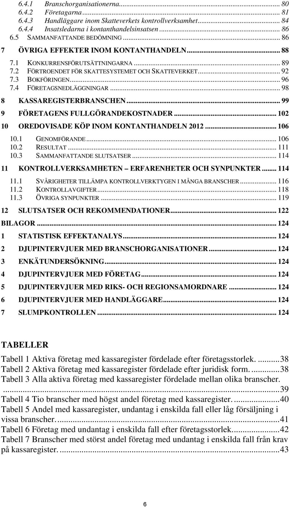 4 FÖRETAGSNEDLÄGGNINGAR... 98 8 KASSAREGISTERBRANSCHEN... 99 9 FÖRETAGENS FULLGÖRANDEKOSTNADER... 102 10 OREDOVISADE KÖP INOM KONTANTHANDELN 2012... 106 10.1 GENOMFÖRANDE... 106 10.2 RESULTAT... 111 10.