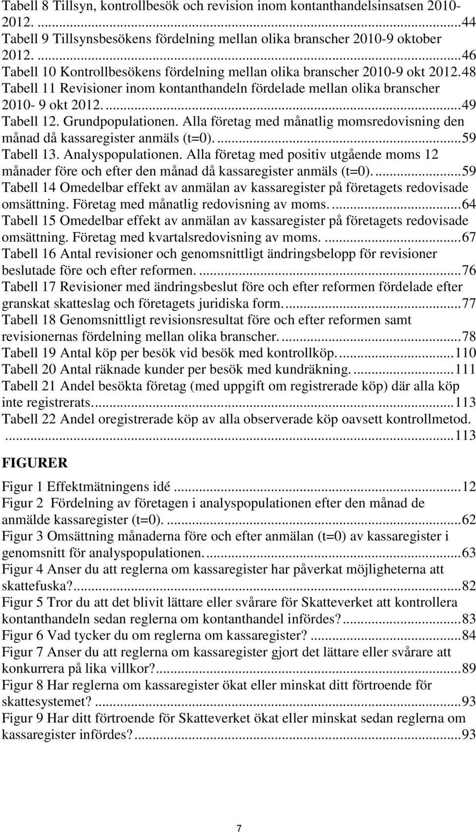 Grundpopulationen. Alla företag med månatlig momsredovisning den månad då kassaregister anmäls (t=0).... 59 Tabell 13. Analyspopulationen.