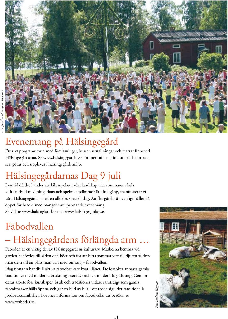 Hälsingegårdarnas Dag 9 juli I en tid då det händer särskilt mycket i vårt landskap, när sommarens hela kulturutbud med sång, dans och spelmansstämmor är i full gång, manifesterar vi våra