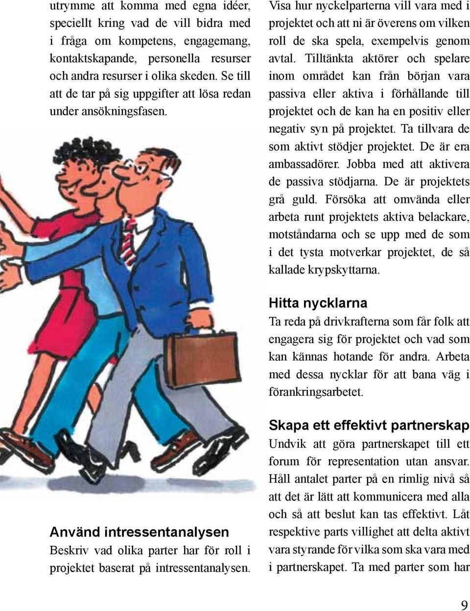 Tilltänkta aktörer och spelare inom området kan från början vara passiva eller aktiva i förhållande till projektet och de kan ha en positiv eller negativ syn på projektet.