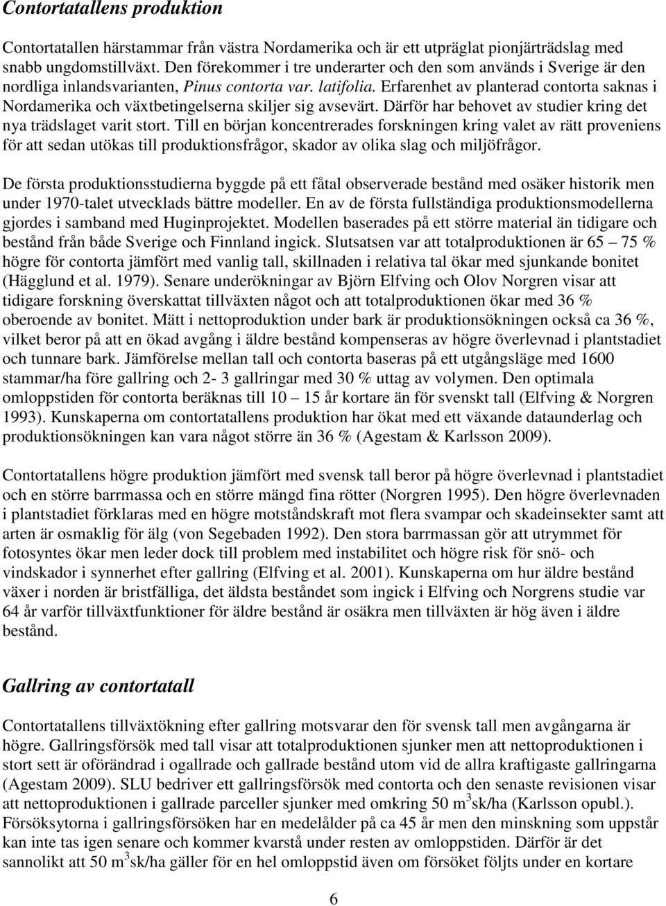 Erfarenhet av planterad contorta saknas i Nordamerika och växtbetingelserna skiljer sig avsevärt. Därför har behovet av studier kring det nya trädslaget varit stort.