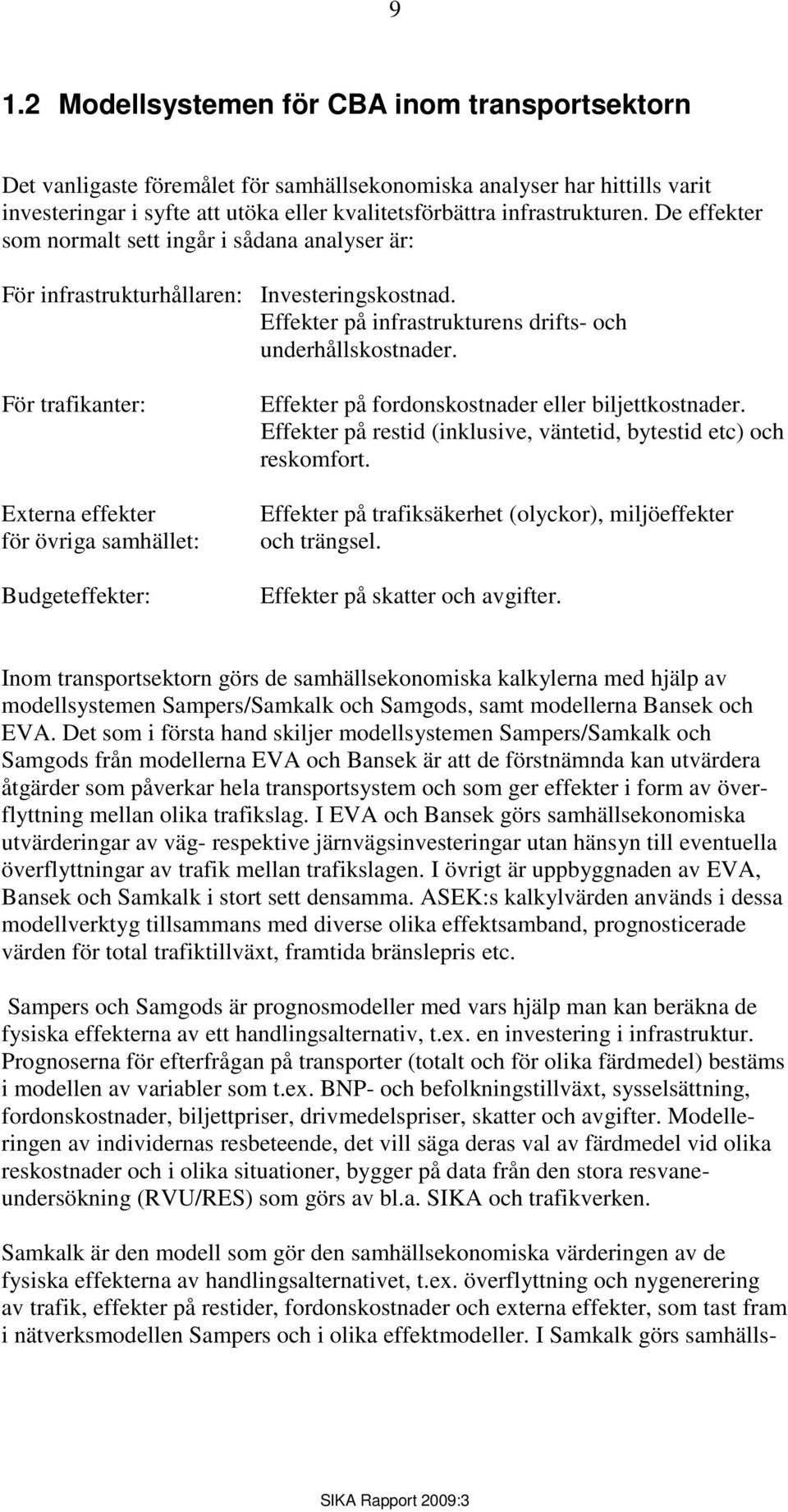 För trafikanter: Externa effekter för övriga samhället: Budgeteffekter: Effekter på fordonskostnader eller biljettkostnader. Effekter på restid (inklusive, väntetid, bytestid etc) och reskomfort.