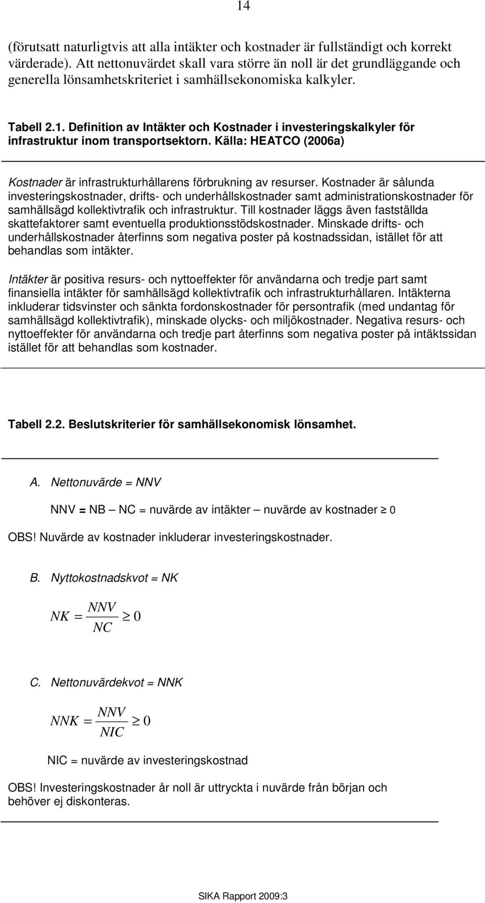 Definition av Intäkter och Kostnader i investeringskalkyler för infrastruktur inom transportsektorn. Källa: HEATCO (2006a) Kostnader är infrastrukturhållarens förbrukning av resurser.